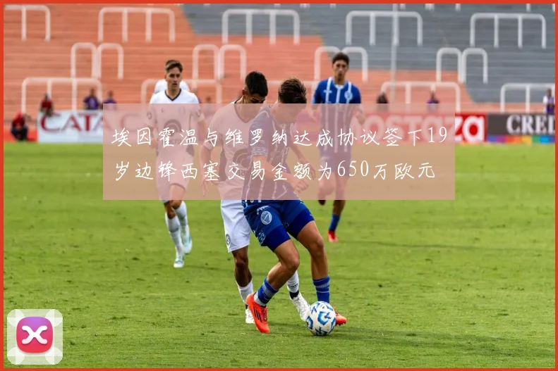 埃因霍温与维罗纳达成协议签下19岁边锋西塞交易金额为650万欧元