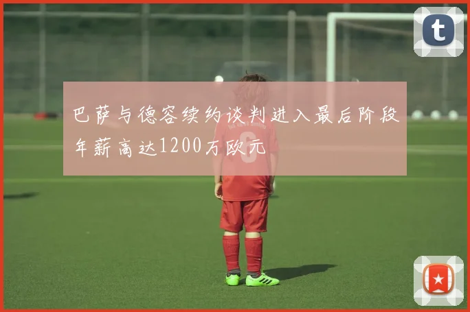 巴萨与德容续约谈判进入最后阶段年薪高达1200万欧元