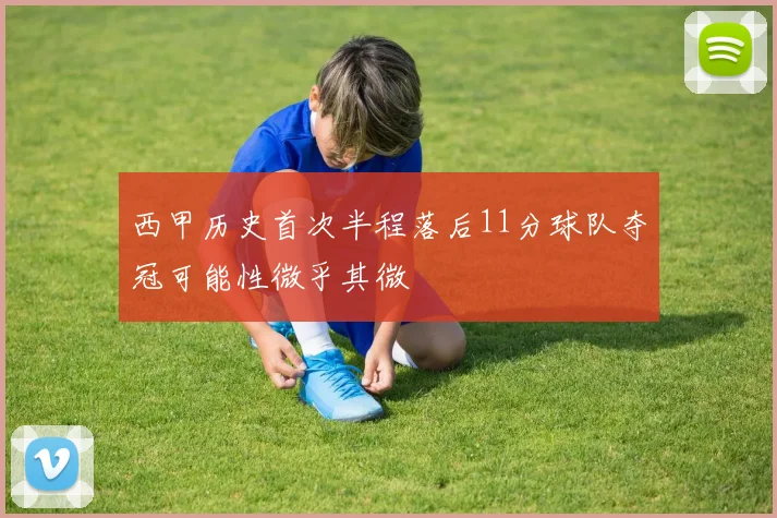 西甲历史首次半程落后11分球队夺冠可能性微乎其微