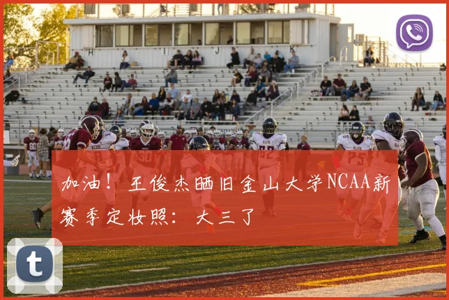 加油！王俊杰晒旧金山大学NCAA新赛季定妆照：大三了