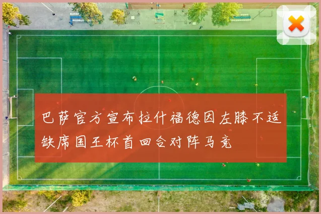 巴萨官方宣布拉什福德因左膝不适缺席国王杯首回合对阵马竞