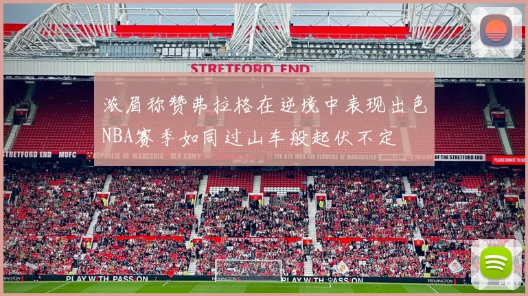 浓眉称赞弗拉格在逆境中表现出色NBA赛季如同过山车般起伏不定