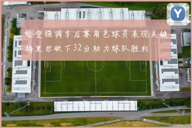 哈登强调季后赛角色球员表现关键梅里尔砍下32分助力球队胜利