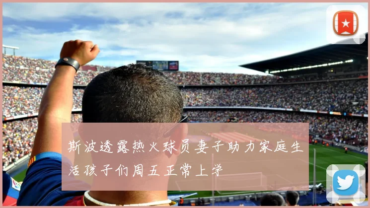 斯波透露热火球员妻子助力家庭生活孩子们周五正常上学