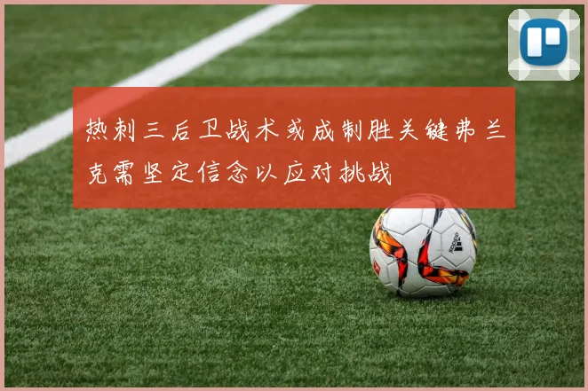 热刺三后卫战术或成制胜关键弗兰克需坚定信念以应对挑战
