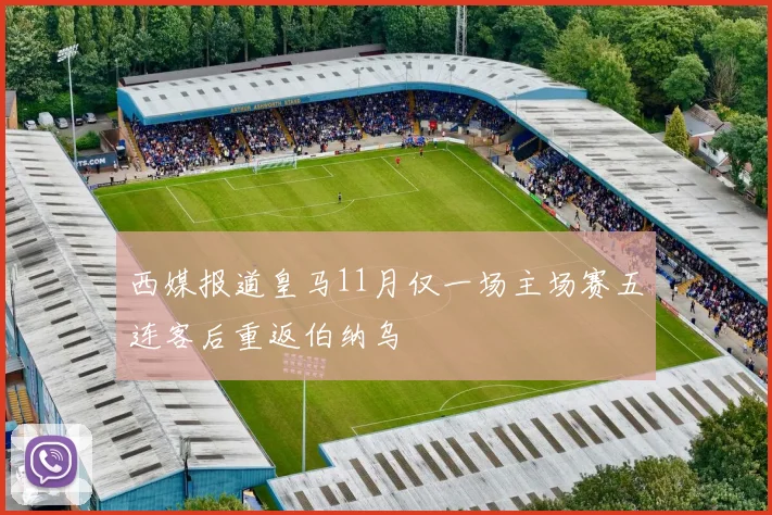 西媒报道皇马11月仅一场主场赛五连客后重返伯纳乌