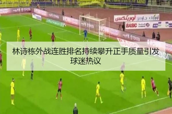 林诗栋外战连胜排名持续攀升正手质量引发球迷热议